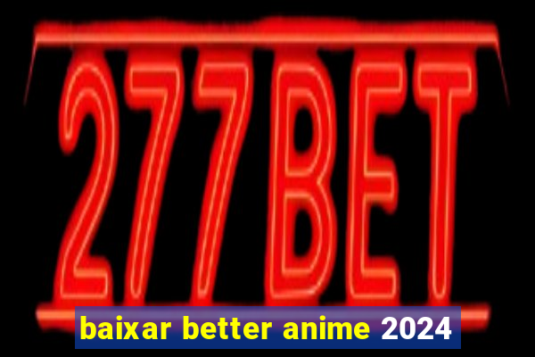 baixar better anime 2024